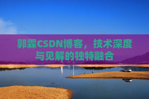 郭霖CSDN博客，技术深度与见解的独特融合