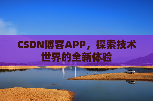 CSDN博客APP，探索技术世界的全新体验