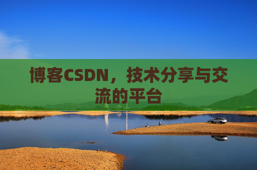博客CSDN，技术分享与交流的平台